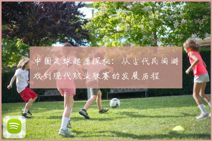 中国足球起源探秘：从古代民间游戏到现代职业联赛的发展历程